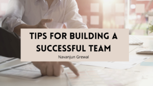 Tips For Building A Successful Team Navanjun Grewal